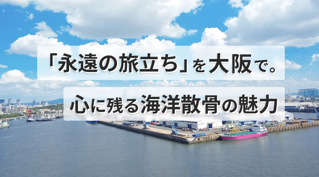 「永遠の旅立ち」を大阪で。心に残る海洋散骨の魅力