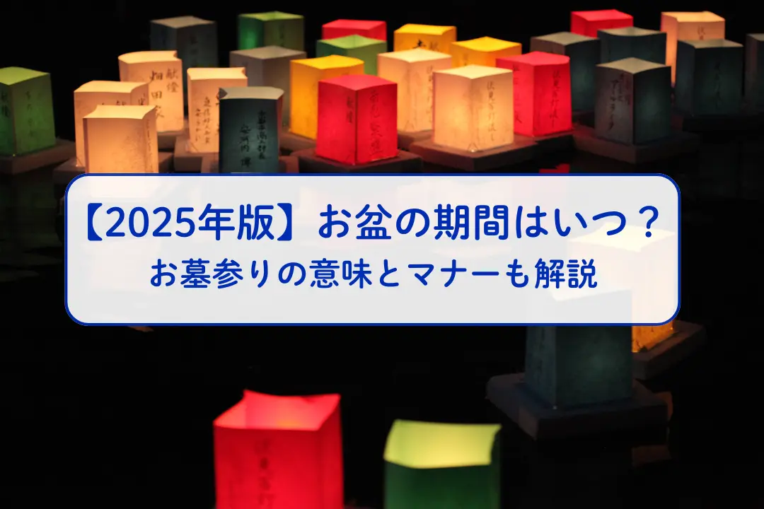 【2025年版】お盆の期間はいつ？お墓参りの意味とマナーも解説