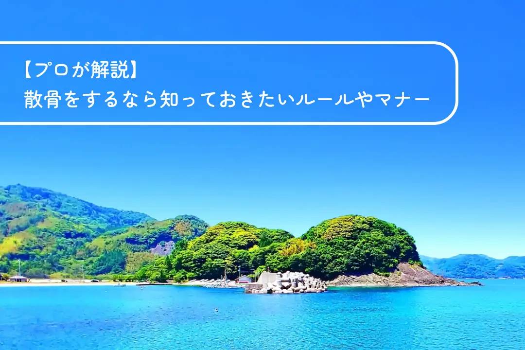 【プロが解説】散骨をするなら知っておきたいルールやマナー
